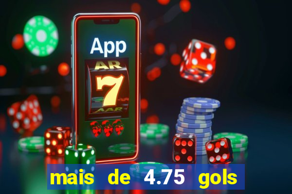 mais de 4.75 gols o que significa