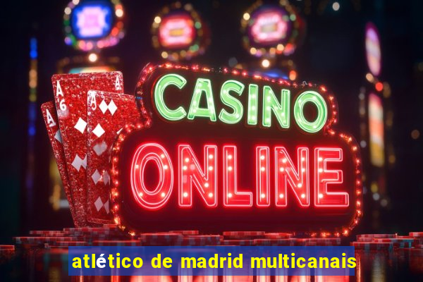 atlético de madrid multicanais