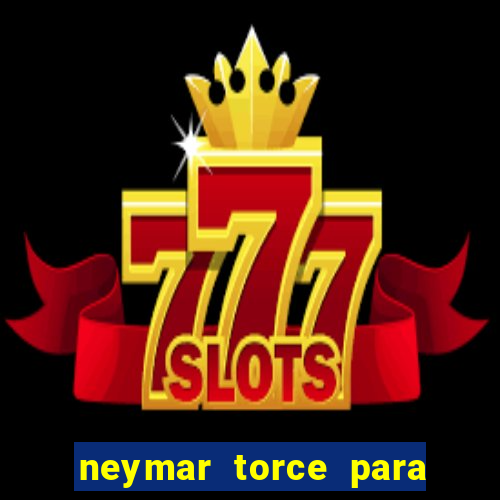 neymar torce para qual time