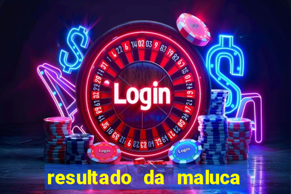 resultado da maluca da federal