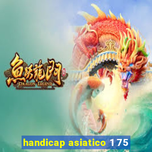 handicap asiatico 1 75