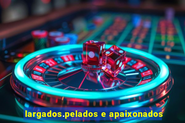 largados.pelados e apaixonados