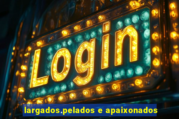 largados.pelados e apaixonados