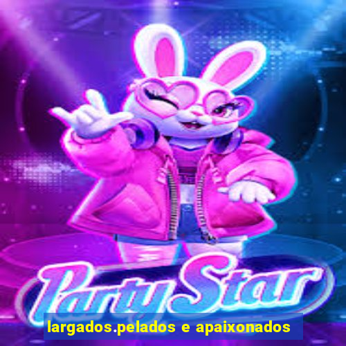 largados.pelados e apaixonados