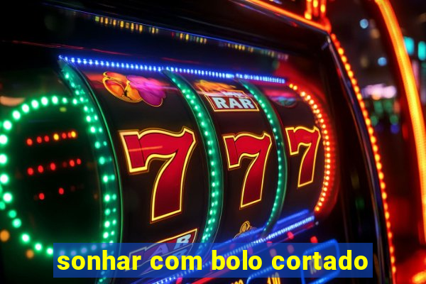 sonhar com bolo cortado