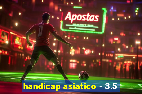 handicap asiatico - 3.5