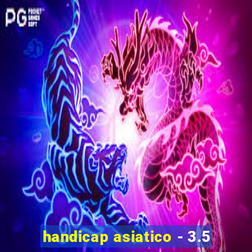 handicap asiatico - 3.5