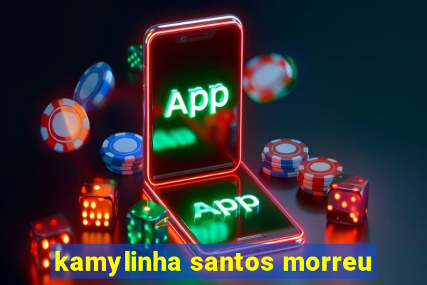 kamylinha santos morreu