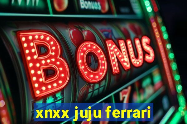 xnxx juju ferrari