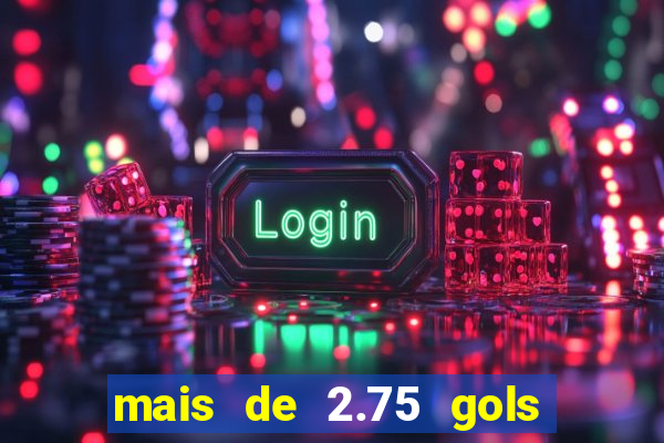 mais de 2.75 gols o que significa