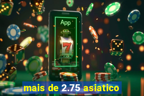 mais de 2.75 asiatico