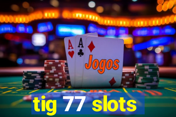 tig 77 slots