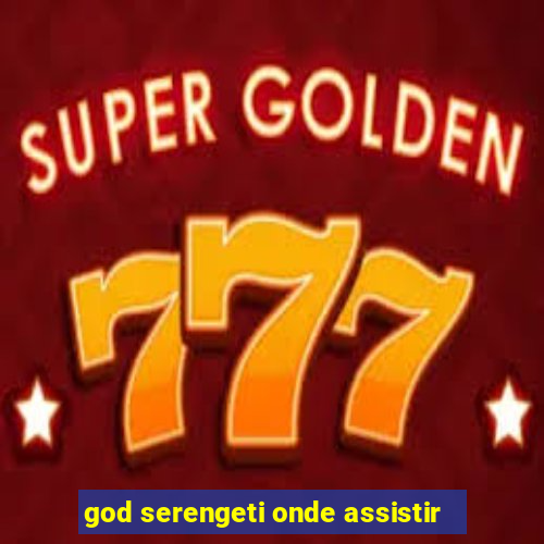 god serengeti onde assistir
