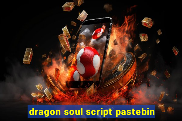 dragon soul script pastebin
