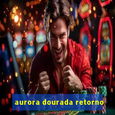 aurora dourada retorno