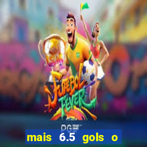 mais 6.5 gols o que significa