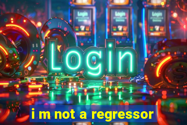 i m not a regressor