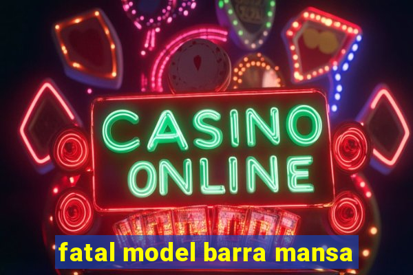fatal model barra mansa
