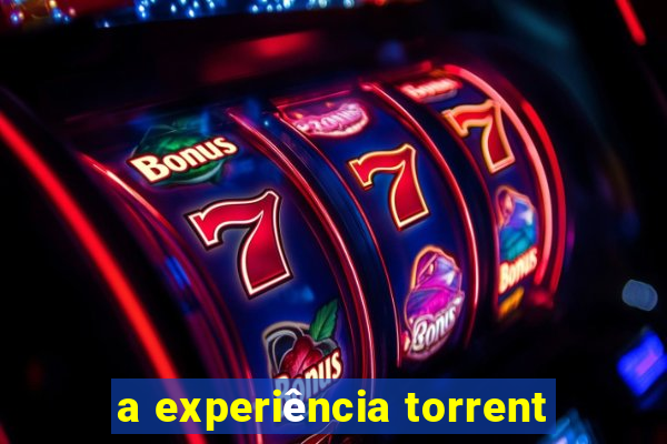 a experiência torrent