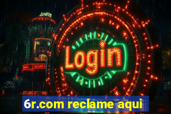6r.com reclame aqui