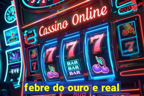 febre do ouro e real