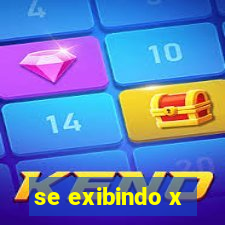se exibindo x