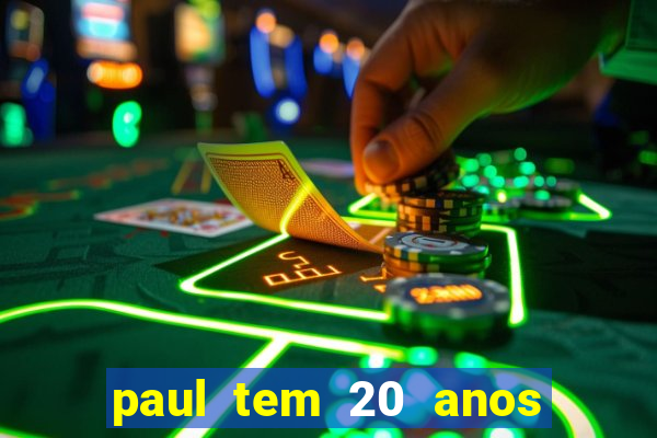 paul tem 20 anos de idade. a idade dele