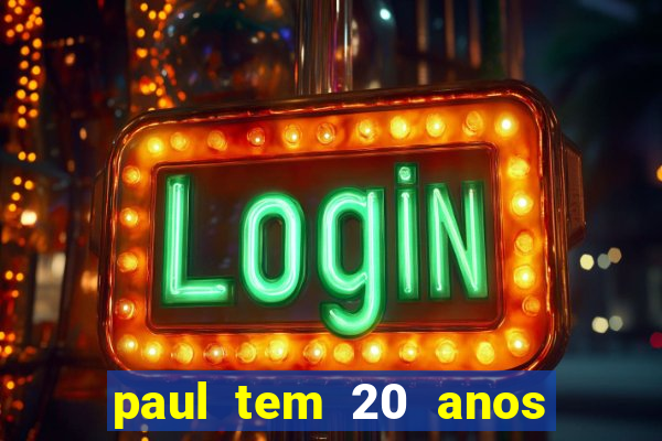 paul tem 20 anos de idade. a idade dele