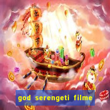 god serengeti filme completo dublado