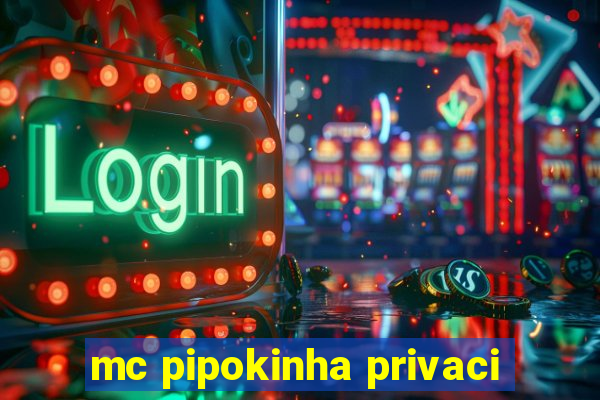 mc pipokinha privaci