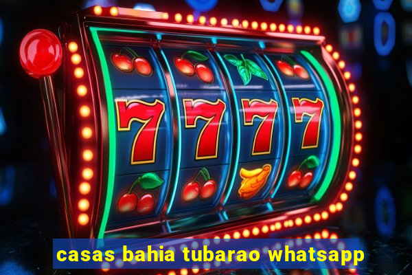 casas bahia tubarao whatsapp