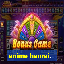 anime henrai.