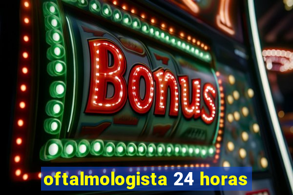oftalmologista 24 horas