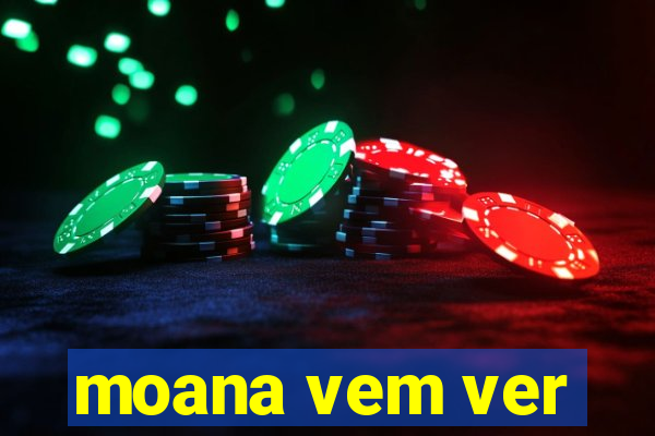 moana vem ver