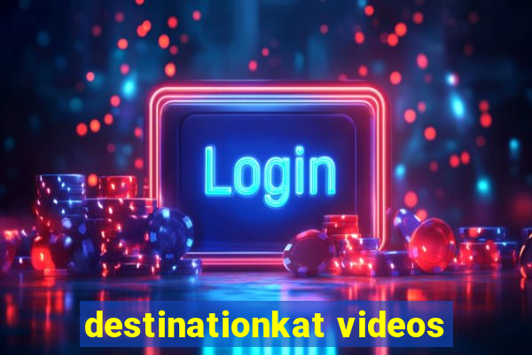 destinationkat videos