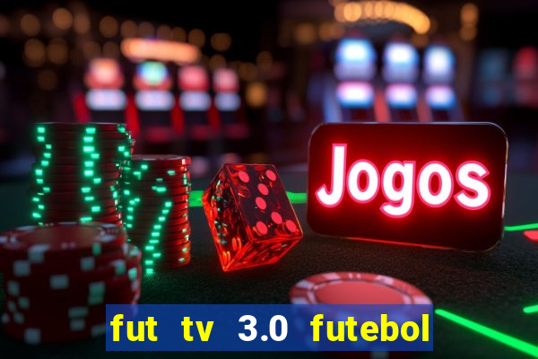 fut tv 3.0 futebol ao vivo