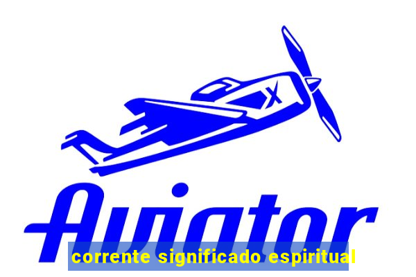 corrente significado espiritual