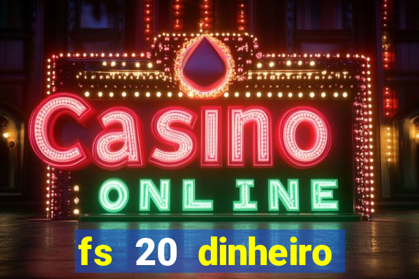 fs 20 dinheiro infinito download