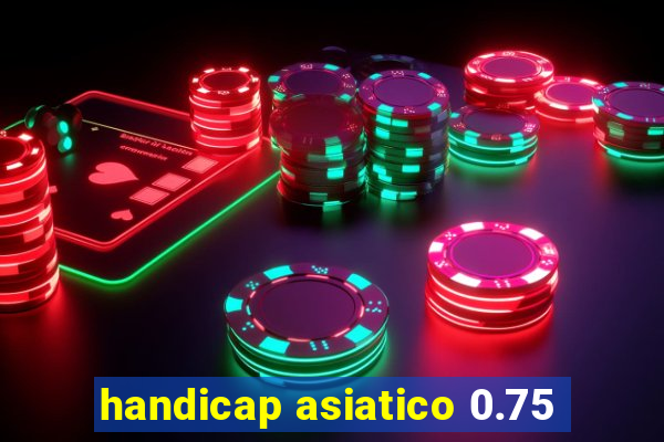 handicap asiatico 0.75