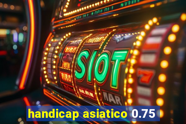 handicap asiatico 0.75