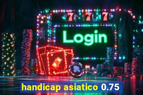 handicap asiatico 0.75