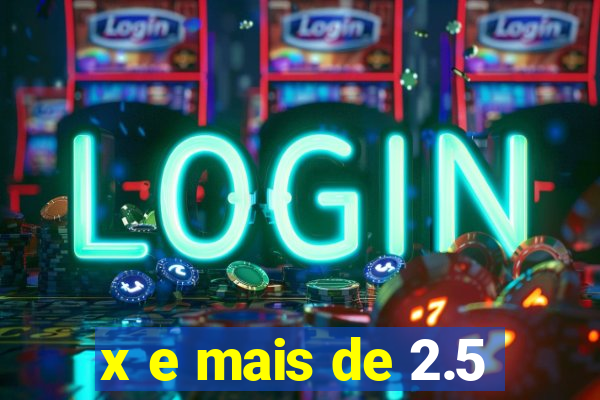x e mais de 2.5