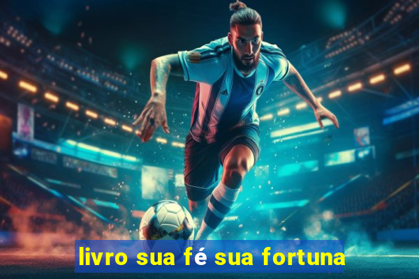 livro sua fé sua fortuna