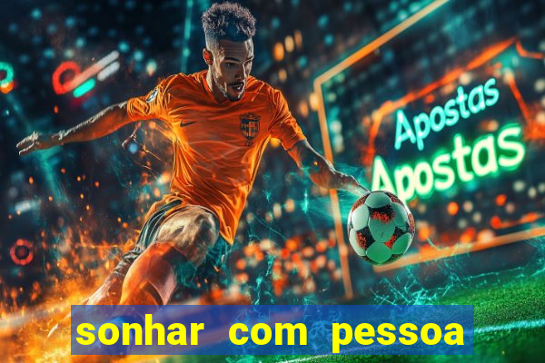 sonhar com pessoa falsa no jogo do bicho