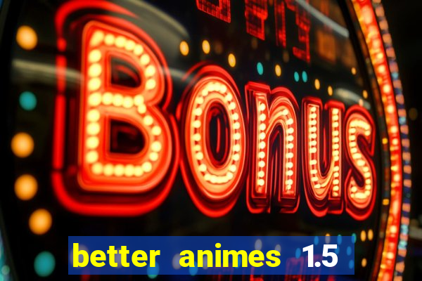 better animes 1.5 apk download