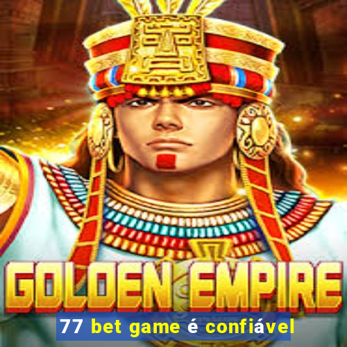 77 bet game é confiável