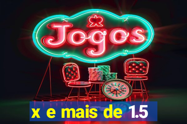 x e mais de 1.5