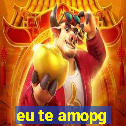 eu te amopg