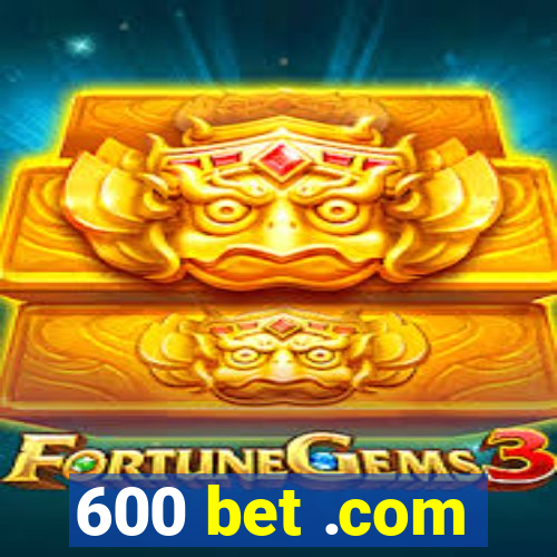 600 bet .com