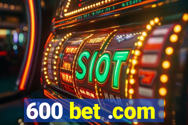 600 bet .com